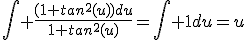 \int \frac{(1+tan^{2}(u))du}{1+tan^{2}(u)}=\int 1du=u