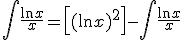 \int \frac{\ln x}{x} = \left[(\ln x)^2\right] - \int \frac{\ln x}{x}