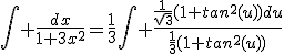\int \frac{dx}{1+3x^{2}}=\frac{1}{3}\int \frac{\frac{1}{\sqrt{3}}(1+tan^{2}(u))du}{\frac{1}{3}(1+tan^{2}(u))}