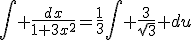 \int \frac{dx}{1+3x^{2}}=\frac{1}{3}\int \frac{3}{\sqrt{3}} du