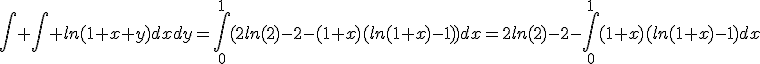 \int \int ln(1+x+y)dxdy=\int_{0}^{1}(2ln(2)-2-(1+x)(ln(1+x)-1))dx=2ln(2)-2-\int_{0}^{1}(1+x)(ln(1+x)-1)dx