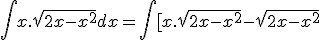 \int x.\sqrt{2x-x^2} dx = \int [x.\sqrt{2x-x^2} - \sqrt{2x-x^2} +&nbsp;&nbsp;\sqrt{2x-x^2}] dx 