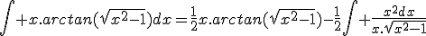 \int x.arctan(\sqrt{x^{2}-1})dx=\frac{1}{2}x.arctan(\sqrt{x^{2}-1})-\frac{1}{2}\int \frac{x^{2}dx}{x.\sqrt{x^{2}-1}}