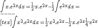 \int x.e^{2x}dx = \frac{1}{2}.x.e^{2x} - \frac{1}{2}\int e^{2x} dx = 
 \\ ----
 \\ [tex]\int x^2.e^{2x} dx = \frac{1}{2}.x^2.e^{2x} - \frac{1}{2}.x.e^{2x} + \frac{1}{4}.e^{2x}