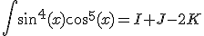\int_^{}sin^4(x)cos^5(x)=I+J-2K