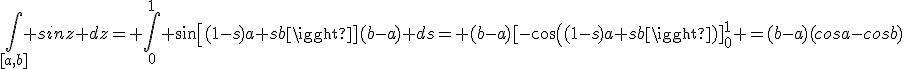 \int_{[a,b]} sinz dz= \int_0^1 sin[(1-s)a+sb](b-a) ds= (b-a)[-cos((1-s)a+sb)]_0^1 =(b-a)(cosa-cosb)
