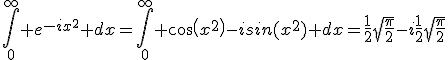 \int_{0}^{\infty} e^{-ix^2} dx=\int_{0}^{\infty} cos(x^2)-isin(x^2) dx=\frac{1}{2}\sqrt{\frac{\pi}{2}}-i\frac{1}{2}\sqrt{\frac{\pi}{2}}