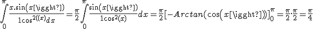 \int_{0}^{\pi}{\frac{x.sin(x)}{1+cos^{2}(x)}dx} = \frac{\pi}{2} \int_{0}^{\pi}{\frac{sin(x)}{1+cos^{2}(x)}dx} = \frac{\pi}{2}[-Arctan(cos(x))]^{\pi}_{0} = \frac{\pi}{2}.\frac{\pi}{2} = \frac{\pi}{4}