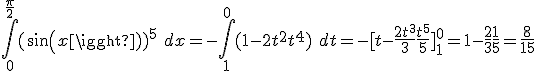 \int_0^{\frac{\pi}{2}} (sin(x))^5\ dx = -\int_1^0 (1 - 2t^2 + t^4)\ dt = -[t - \frac{2t^3}{3} + \frac{t^5}{5}]_1^0 = 1 - \frac{2}{3} + \frac{1}{5} = \frac{8}{15}