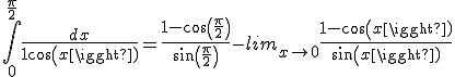 \int_0^{\frac{\pi}{2}} \frac{dx}{1+cos(x)} = \frac{1-cos(\frac{\pi}{2})}{sin(\frac{\pi}{2})} - lim_{x\to 0+} \frac{1-cos(x)}{sin(x)}