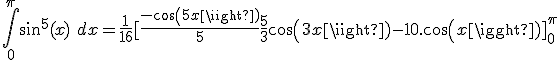 \int_0^{\pi} sin^5(x)\ dx = \frac{1}{16} [\frac{-cos(5x)}{5} + \frac{5}{3}cos(3x) - 10.cos(x)]_0^{\pi} 