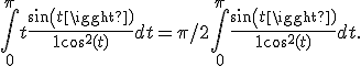 \int_0^{\pi} t \frac{sin(t)}{1+cos^2(t)} dt = \pi/2 \int_0^{\pi}\frac{sin(t)}{1+cos^2(t)} dt. 