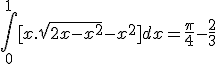 \int_0^1 [x.\sqrt{2x-x^2} - x^2] dx = \frac{\pi}{4} - \frac{2}{3}