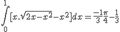 \int_0^1 [x.\sqrt{2x-x^2} - x^2] dx = \frac{-1}{3} + \frac{\pi}{4} - \frac{1}{3}