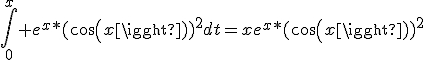 \int_0^x e^x*(cos(x))^2dt=xe^x*(cos(x))^2