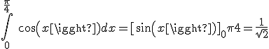 \int_0 ^{\frac{\pi}{4}}\ cos(x) dx = [sin(x)]_0 ^\frac{\pi}{4} = \frac{1}{\sqrt{2}}