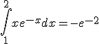 \int_1^{2} xe^{-x} dx = -e^{-2}