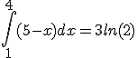 \int_1^{4} (5-x) dx = 3ln(2)
