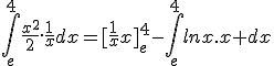 \int_e^4\frac{x^2}{2}.\frac{1}{x}dx=[\frac{1}{x}x]_e^4-\int_e^4lnx.x dx