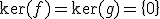 \ker(f)=\ker(g)=\{0\}