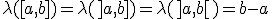 \lambda([a,b])=\lambda(]a,b])=\lambda(]a,b[)=b-a