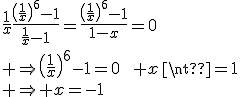 \large\frac{1}{x}\frac{\(\frac{1}{x}\)^6-1}{\frac{1}{x}-1}=\frac{\(\frac{1}{x}\)^6-1}{1-x}=0\\ \Rightarrow\(\frac{1}{x}\)^6-1=0\qquad x\neq1\\ \Rightarrow x=-1