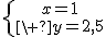 \large\left{{x=1\atop\ y=2,5