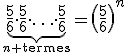 \large\underb{\frac{5}{6}\cdot\frac{5}{6}\cdot\ldots\cdot\frac{5}{6}}_{n\text{ termes}}=\(\frac{5}{6}\)^n