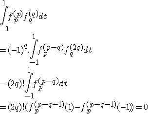 \large \Bigint_{-1}^1 f_p^{(p)}f_q^{(q)}dt
 \\ =(-1)^q.\Bigint_{-1}^1 f_p^{(p-q)}f_q^{(2q)} dt
 \\ 
 \\ =(2q)!\Bigint_{-1}^1 f_p^{(p-q)} dt
 \\ 
 \\ 
 \\ =(2q)! (f_p^{(p-q-1)}(1)-f_p^{(p-q-1)}(-1))=0