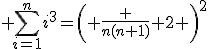 \large \Bigsum_{i=1}^ni^3=\left( \frac {n(n+1)} 2 \right)^2