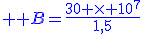 \large \blue B=\frac{30 \times 10^{7}}{1,5}