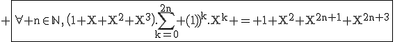 \large \fbox{\rm\forall n\in\mathbb{N}\,,\,\(1+X+X^2+X^3\).\Bigsum_{k=0}^{2n} {(-1)}^k.X^k = 1+X^2+X^{2n+1}+X^{2n+3}
