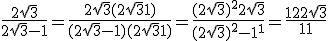 \large \fra{2\sqrt{3}}{2\sqrt{3}-1} = \fra{2\sqrt{3}(2\sqrt{3}+1)}{(2\sqrt{3}-1)(2\sqrt{3}+1)} = \fra{(2\sqrt{3})^2+2\sqrt{3}}{(2\sqrt{3})^2-1^1}=\fra{12+2\sqrt{3}}{11}