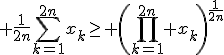 \large \frac{1}{2n}\Bigsum_{k=1}^{2n}x_k\ge \(\Bigprod_{k=1}^{2n} x_k\)^{\frac{1}{2n}}