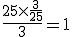 \large \frac{25\times \frac{3}{25}}{3} = 1