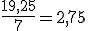 \large \frac {19,25}{7} = 2,75