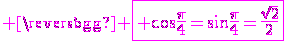 \large \magenta \fbox{\rm \cos\fra{\pi}{4}=\sin\fra{\pi}{4}=\fra{\sqrt{2}}{2}