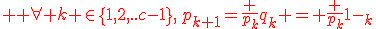 \large \red \forall k \in\{1,2,..c-1\},\,p_{k+1}=\frac {p_k}{q_k} = \frac {p_k}{1-p_k}