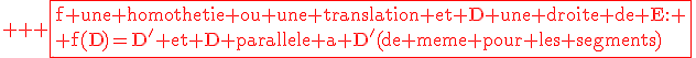 \large \rm \red \fbox{f une homothetie ou une translation et D une droite de E: \\ f(D)=D' et D parallele a D'(de meme pour les segments)}