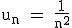 \large \rm u_n = \frac{1}{n^2}