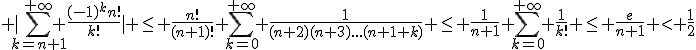 \large |\Bigsum_{k=n+1}^{+\infty} \frac{(-1)^kn!}{k!}| \leq \frac{n!}{(n+1)!} \Bigsum_{k=0}^{+\infty} \frac{1}{(n+2)(n+3)...(n+1+k)} \leq \frac{1}{n+1} \Bigsum_{k=0}^{+\infty} \frac{1}{k!} \leq \frac{e}{n+1} < \frac{1}{2}