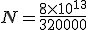 \large N = \frac{8\times 10^{13}}{320000}