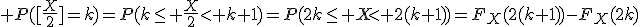 \large P([\frac{X}{2}]=k)=P(k\le \frac{X}{2}< k+1)=P(2k\le X< 2(k+1))=F_X(2(k+1))-F_X(2k)