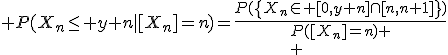 \large P(X_n\le y+n|[X_n]=n)=\frac{P(\{X_n\in [0,y+n]\cap[n,n+1]\})}{P([X_n]=n)
 \\ 