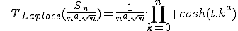 \large T_{Laplace}(\frac{S_n}{n^a.\sqrt{n}})=\frac{1}{n^a.\sqrt{n}}.\Bigprod_{k=0}^n cosh(t.k^a)