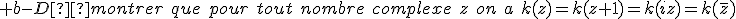 \large b-Démontrer\hspace{5}que\hspace{5}pour\hspace{5}tout\hspace{5}nombre\hspace{5}complexe\hspace{5}z\hspace{5}on\hspace{5}a\hspace{5}k(z)=k(z+1)=k(iz)=k(\overline{z})