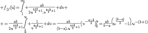\large f_U(u)=\Bigint_{1}^{\infty} \frac{ab}{2u^{\frac{a+b}{2}+1}.v^{\frac{a-b}{2}+1}} dv
 \\ =\frac{ab}{2u^{\frac{a+b}{2}+1}}\Bigint_{\frac{1}{u}}^u \frac{1}{v^{\frac{a-b}{2}+1}} dv=\frac{ab}{(b-a).u^{\frac{a+b}{2}+1}}.[v^{-\frac{a-b}{2}}]_{\frac{1}{u}}^u=\frac{ab}{b-a}.\(u^{\frac{(b-a)}{2}}-1\).u^{-(b+1)}