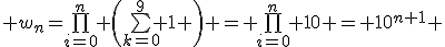 \large w_n=\bigprod_{i=0}^n \(\bigsum_{k=0}^9 1 \) = \bigprod_{i=0}^n 10 = 10^{n+1} 