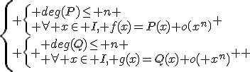 \left\{\begin{array}{l} \left\{\begin{array}{l} deg(P)\le n \\ \forall x\in I, f(x)=P(x)+o\left(x^n\right)\end{array}\right. \\ \left\{ \begin{array}{l} deg(Q)\le n \\ \forall x\in I, g(x)=Q(x)+o\left( x^n\right)\end{array} \right. \end{array}\right.
