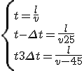 \left\{
 \\ \begin{array}{l}
 \\ t=\frac{l}{v}\\
 \\ t-\Delta t = \frac{l}{v+25}\\
 \\ t+3\Delta t = \frac{l}{v-45}
 \\ \end{array} \right. 
 \\ 